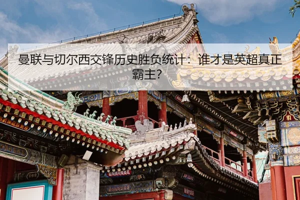 曼联与切尔西交锋历史胜负统计：谁才是英超真正霸主？